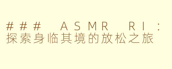 ### ASMR RI：探索身临其境的放松之旅