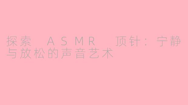 探索 ASMR 顶针：宁静与放松的声音艺术