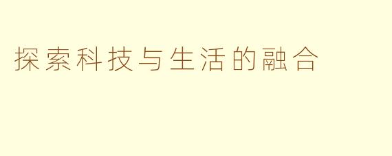 探索科技与生活的融合