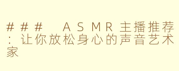 ### ASMR主播推荐：让你放松身心的声音艺术家