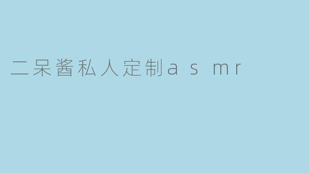 ### 沉浸二呆酱的私人定制ASMR体验
