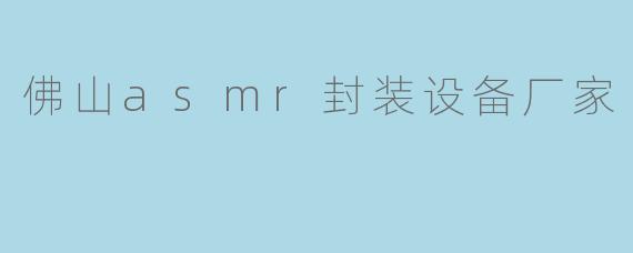 佛山asmr封装设备厂家
