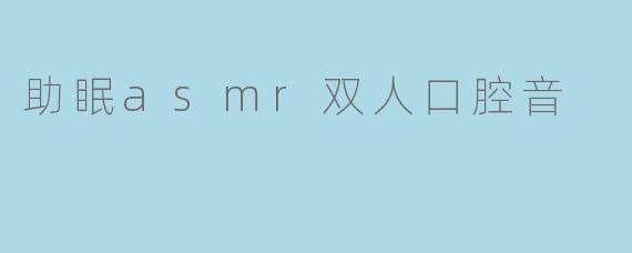助眠asmr双人口腔音