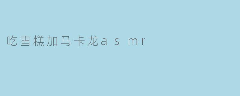 吃雪糕加马卡龙asmr