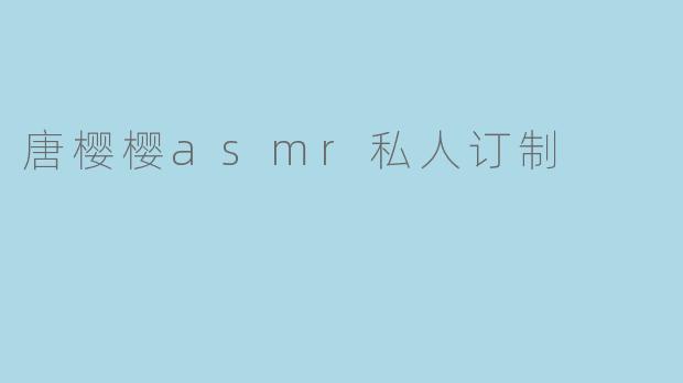 唐樱樱asmr私人订制