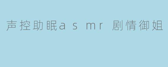 声控助眠asmr剧情御姐