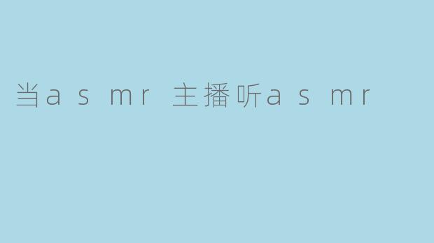 当asmr主播听asmr