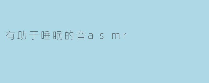 有助于睡眠的音asmr