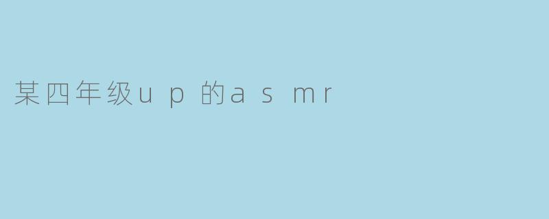 某四年级up的asmr