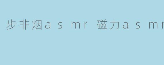 步非烟asmr磁力asmr