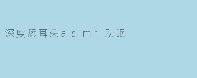 深度舔耳朵asmr助眠