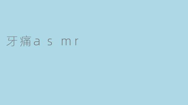 牙痛的ASMR有什么独特之处?**