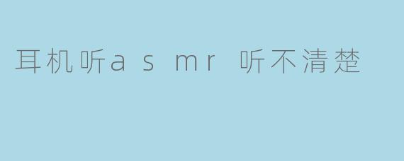 耳机听asmr听不清楚