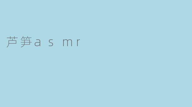 ### 探索芦笋ASMR的魅力