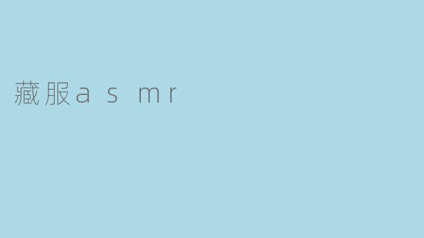 感受藏服之美：ASMR的独特魅力