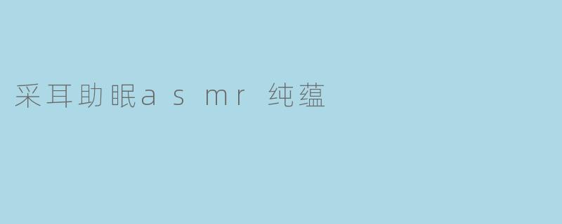采耳助眠asmr纯蕴