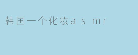 韩国一个化妆asmr