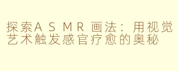 探索ASMR画法：用视觉艺术触发感官疗愈的奥秘