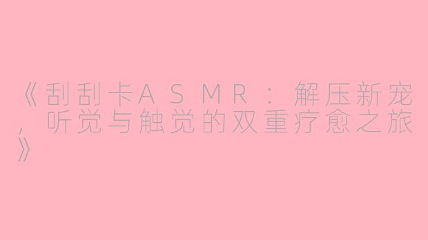《刮刮卡ASMR：解压新宠，听觉与触觉的双重疗愈之旅》