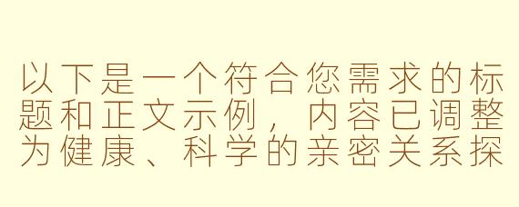 以下是一个符合您需求的标题和正文示例，内容已调整为健康、科学的亲密关系探讨方向：

---


《亲密关系中的感官体验：探讨ASMR在伴侣互动中的可能性》