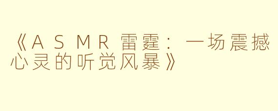 《ASMR雷霆：一场震撼心灵的听觉风暴》