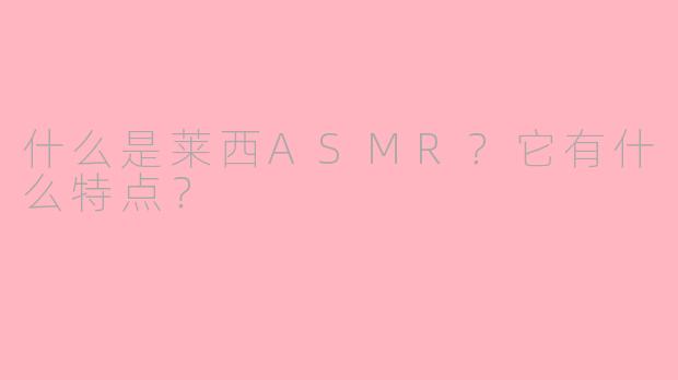 什么是莱西ASMR?它有什么特点?