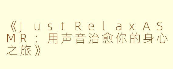 《JustRelaxASMR：用声音治愈你的身心之旅》