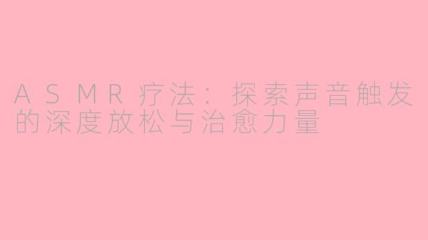ASMR疗法：探索声音触发的深度放松与治愈力量