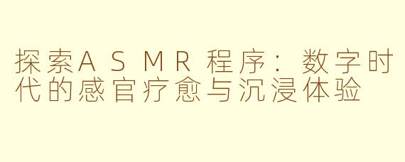 探索ASMR程序：数字时代的感官疗愈与沉浸体验