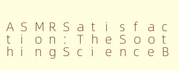 ASMRSatisfaction:TheSoothingScienceBehindTinglingEuphoria