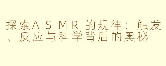 探索ASMR的规律：触发、反应与科学背后的奥秘