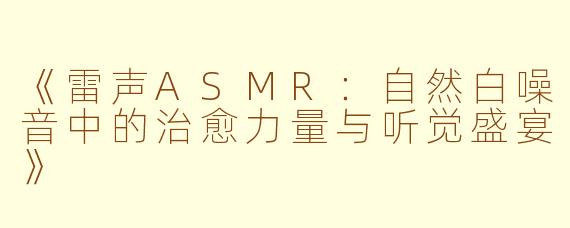 《雷声ASMR：自然白噪音中的治愈力量与听觉盛宴》