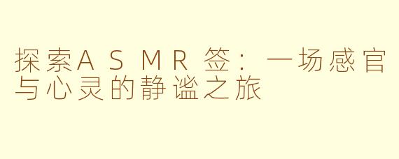 探索ASMR签：一场感官与心灵的静谧之旅