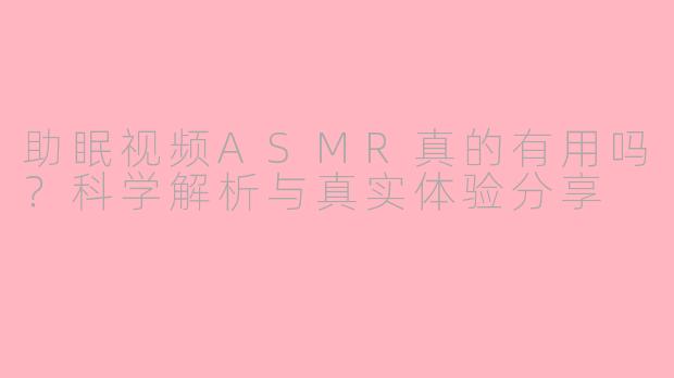 助眠视频ASMR真的有用吗？科学解析与真实体验分享