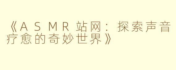 《ASMR站网：探索声音疗愈的奇妙世界》
