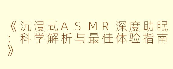 《沉浸式ASMR深度助眠：科学解析与最佳体验指南》