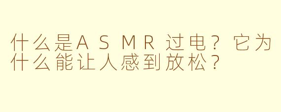 什么是ASMR过电？它为什么能让人感到放松？