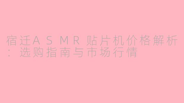 宿迁ASMR贴片机价格解析：选购指南与市场行情