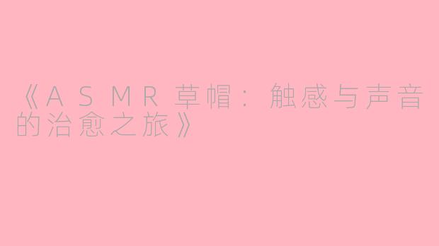 《ASMR草帽：触感与声音的治愈之旅》