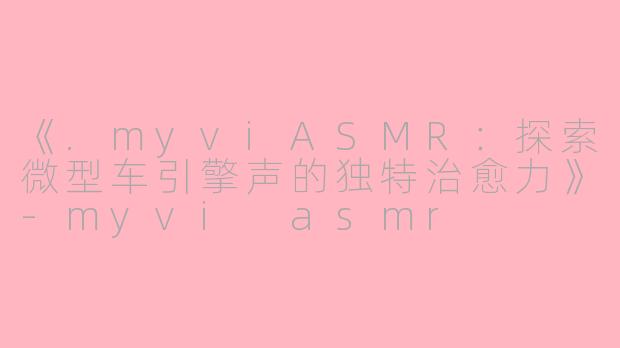 《.myviASMR：探索微型车引擎声的独特治愈力》-myvi asmr