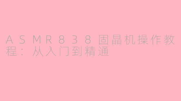 ASMR838固晶机操作教程：从入门到精通