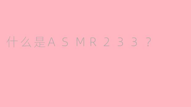什么是ASMR233?
