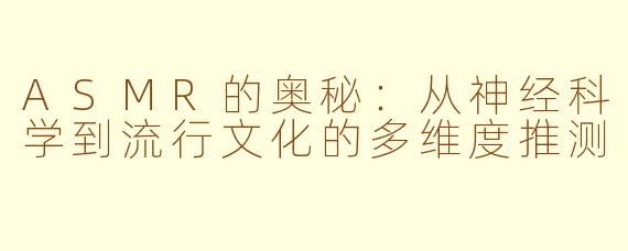 ASMR的奥秘:从神经科学到流行文化的多维度推测