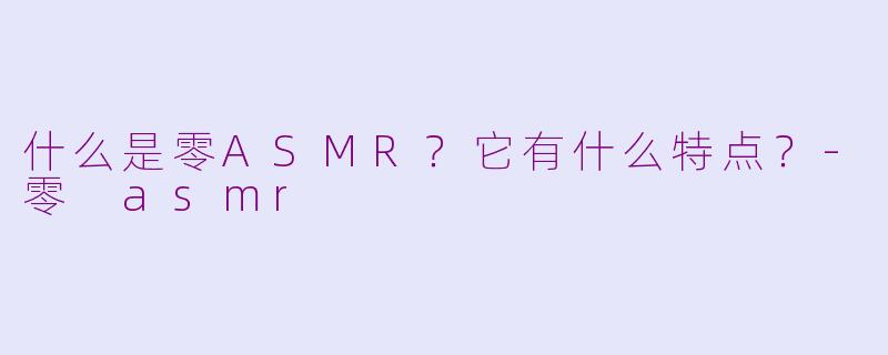 什么是零ASMR?它有什么特点?