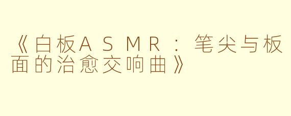 《白板ASMR：笔尖与板面的治愈交响曲》