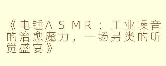 《电锤ASMR：工业噪音的治愈魔力，一场另类的听觉盛宴》