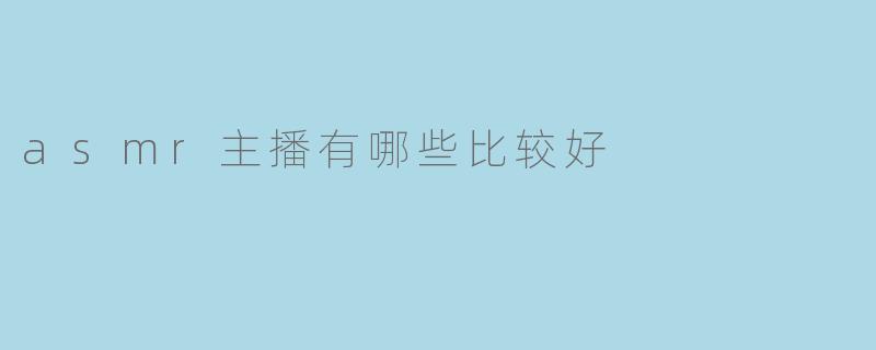 asmr主播有哪些比较好