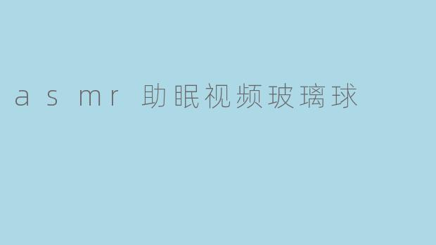 asmr助眠视频玻璃球