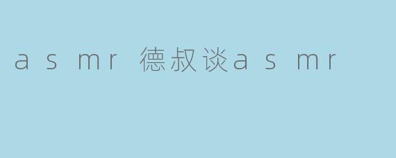 德叔谈ASMR:探索声音疗愈的奇妙世界