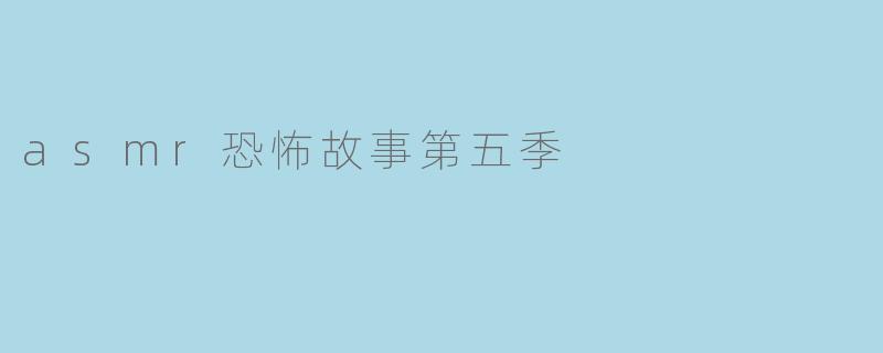 《ASMR恐怖故事第五季》会延续前几季的沉浸式恐怖体验吗?有哪些新元素加入?